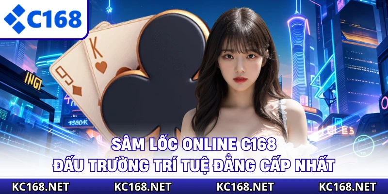 Sâm Lốc Online C168 - Đấu Trường Trí Tuệ Đẳng Cấp Nhất
